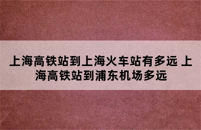 上海高铁站到上海火车站有多远 上海高铁站到浦东机场多远